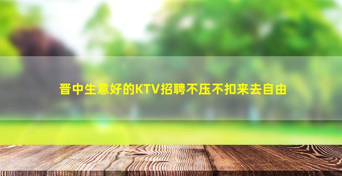 晋中生意好的KTV招聘不压不扣来去自由